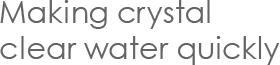 Making crystal clear water quickly